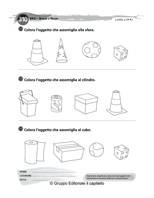 Colora l’oggetto che assomiglia alla sfera. Colora l’oggetto che assomiglia al cilindro. Colora l’oggetto che assomiglia al cubo.