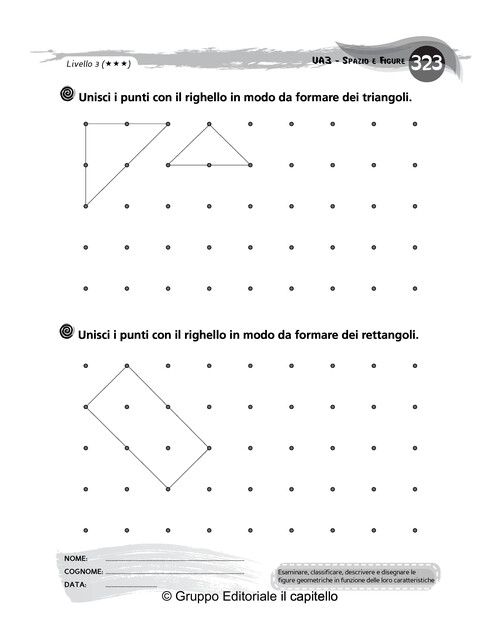 Unisci i punti con il righello in modo da formare dei triangoli. Unisci i punti con il righello in modo da formare dei rettangoli.